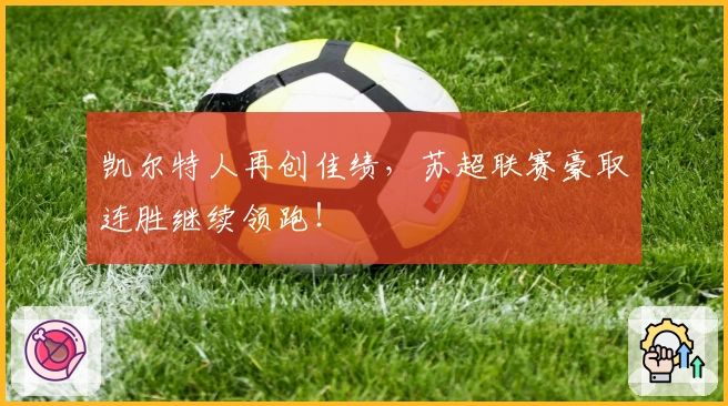 凯尔特人再创佳绩，苏超联赛豪取连胜继续领跑！