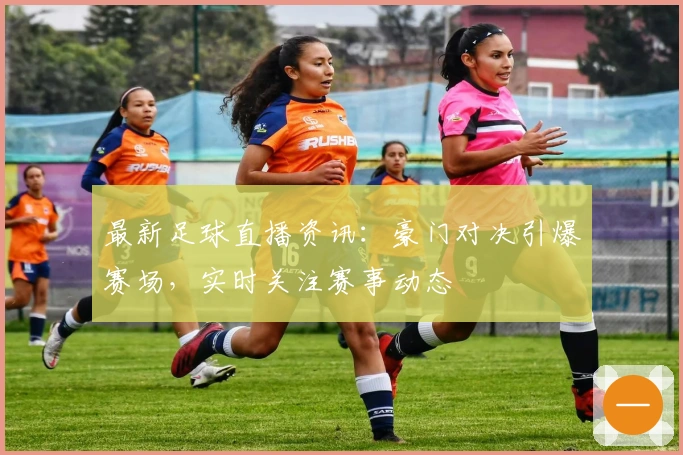 最新足球直播资讯：豪门对决引爆赛场，实时关注赛事动态