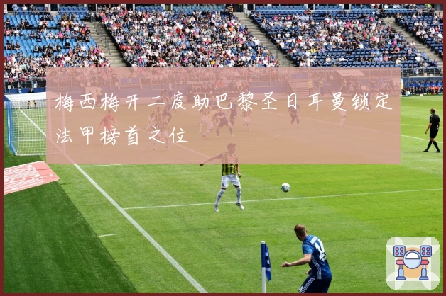 梅西梅开二度助巴黎圣日耳曼锁定法甲榜首之位