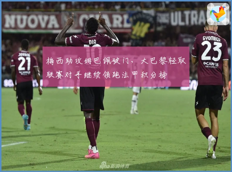 梅西助攻姆巴佩破门，大巴黎轻取联赛对手继续领跑法甲积分榜