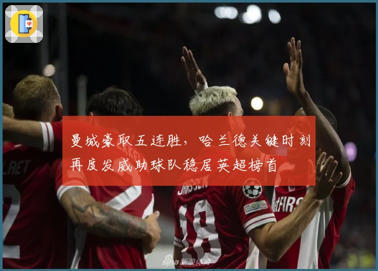 曼城豪取五连胜，哈兰德关键时刻再度发威助球队稳居英超榜首