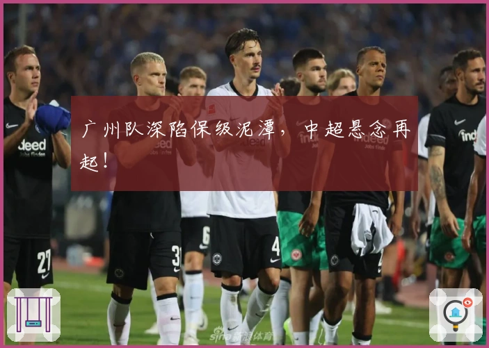 广州队深陷保级泥潭,中超悬念再起!