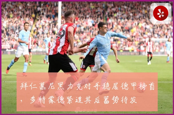 拜仁慕尼黑力克对手稳居德甲榜首，多特蒙德紧追其后蓄势待发