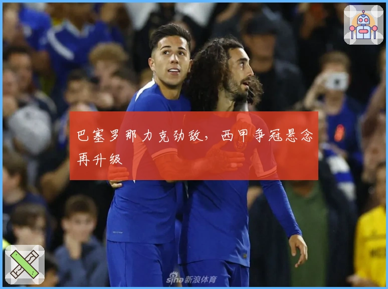 巴塞罗那力克劲敌，西甲争冠悬念再升级