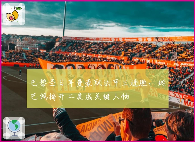 巴黎圣日耳曼豪取法甲三连胜，姆巴佩梅开二度成关键人物