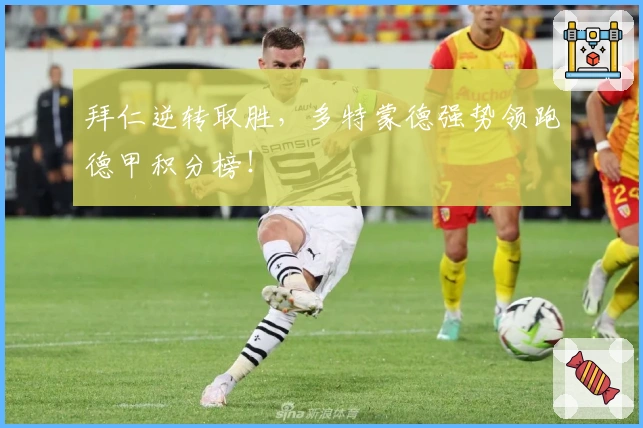 拜仁逆转取胜,多特蒙德强势领跑德甲积分榜!