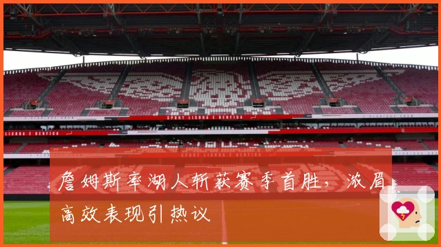 詹姆斯率湖人斩获赛季首胜，浓眉高效表现引热议